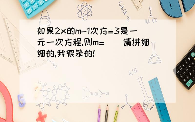 如果2x的m-1次方=3是一元一次方程,则m=（）请讲细细的,我很笨的!