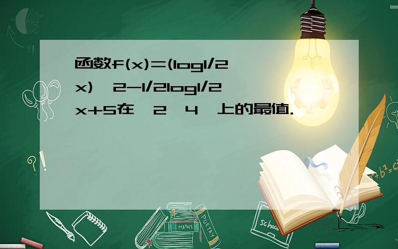 函数f(x)=(log1/2x)^2-1/2log1/2x+5在【2,4】上的最值.