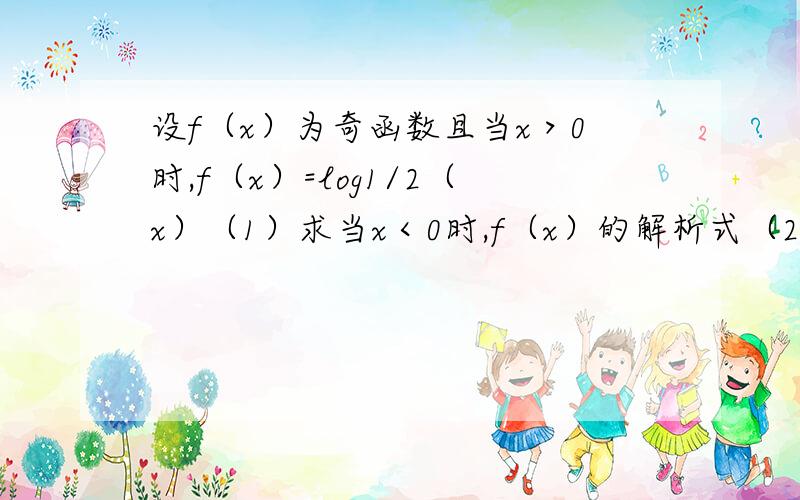 设f（x）为奇函数且当x＞0时,f（x）=log1/2（x）（1）求当x＜0时,f（x）的解析式（2）解不等式f（x）《2