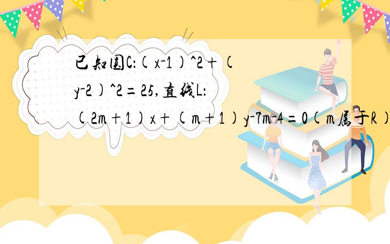 已知圆C：(x-1)^2+(y-2)^2=25,直线L：(2m+1)x+(m+1)y-7m-4=0(m属于R),求直线L被圆C截得的线段的最短长度及此时直线L的方程.