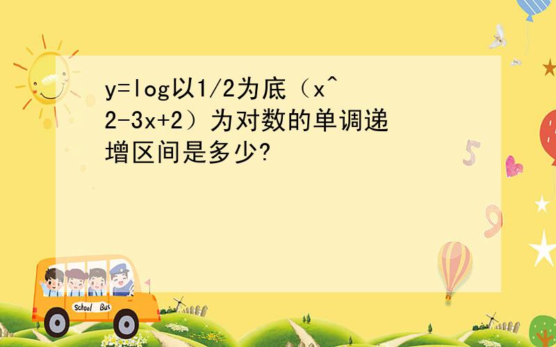 y=log以1/2为底（x^2-3x+2）为对数的单调递增区间是多少?