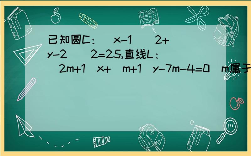 已知圆C：(x-1)^2+(y-2)^2=25,直线L：(2m+1)x+(m+1)y-7m-4=0(m属于R),证无论m取什么实数,L与圆相交于2点