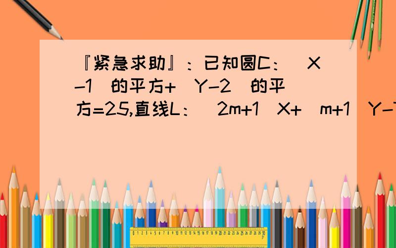 『紧急求助』：已知圆C：（X-1）的平方+（Y-2）的平方=25,直线L：（2m+1）X+（m+1）Y-7m-4=0．（1）求...『紧急求助』：已知圆C：（X-1）的平方+（Y-2）的平方=25,直线L：（2m+1）X+（m+1）Y-7m-4=0．（