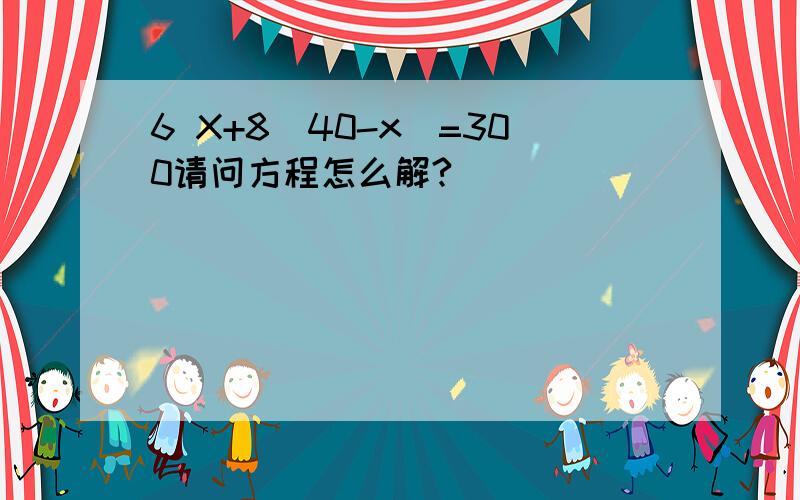 6 X+8(40-x)=300请问方程怎么解?