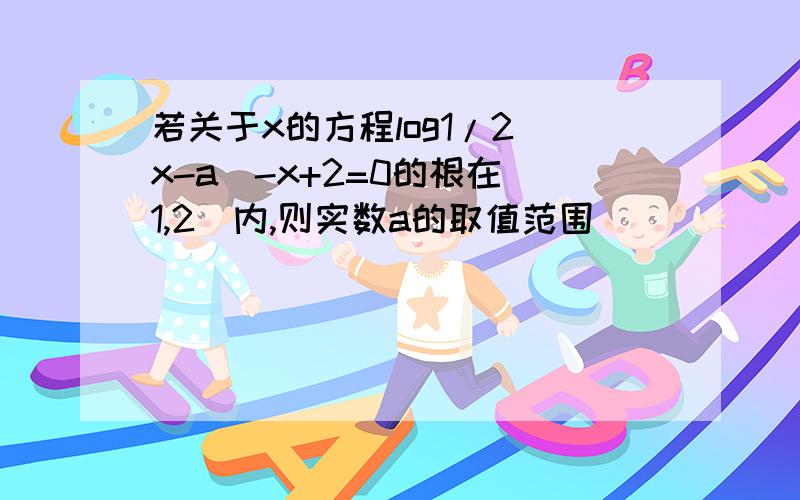 若关于x的方程log1/2(x-a)-x+2=0的根在（1,2）内,则实数a的取值范围