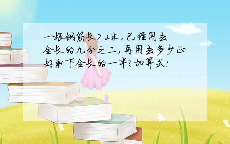 一根钢筋长7.2米,已经用去全长的九分之二,再用去多少正好剩下全长的一半?加算式!