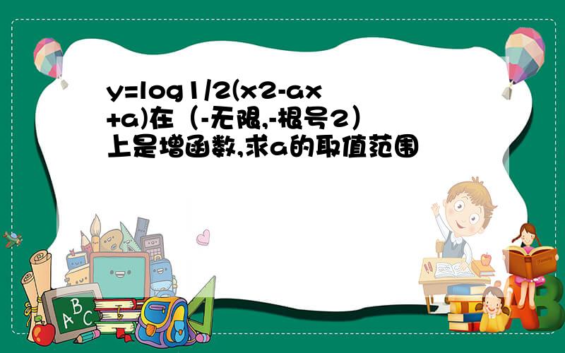 y=log1/2(x2-ax+a)在（-无限,-根号2）上是增函数,求a的取值范围