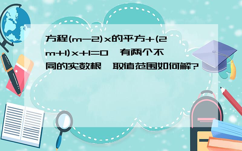 方程(m-2)x的平方+(2m+1)x+1=0,有两个不同的实数根,取值范围如何解?