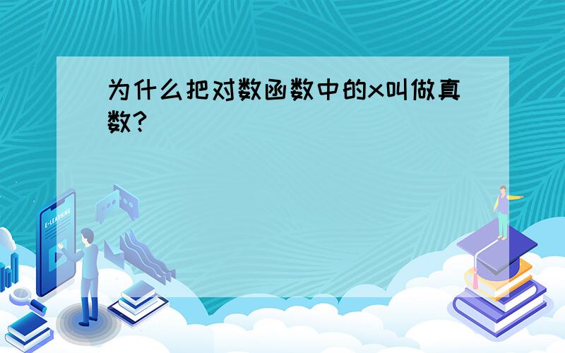 为什么把对数函数中的x叫做真数?