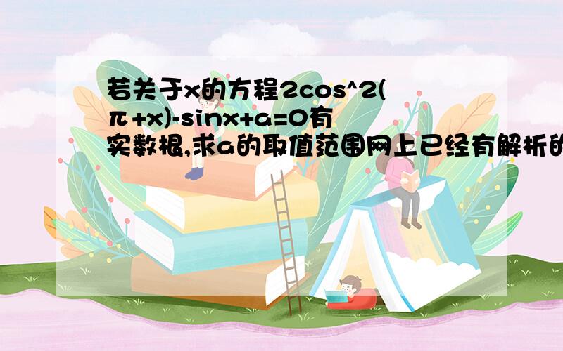 若关于x的方程2cos^2(π+x)-sinx+a=0有实数根,求a的取值范围网上已经有解析的了.答案是-17/8