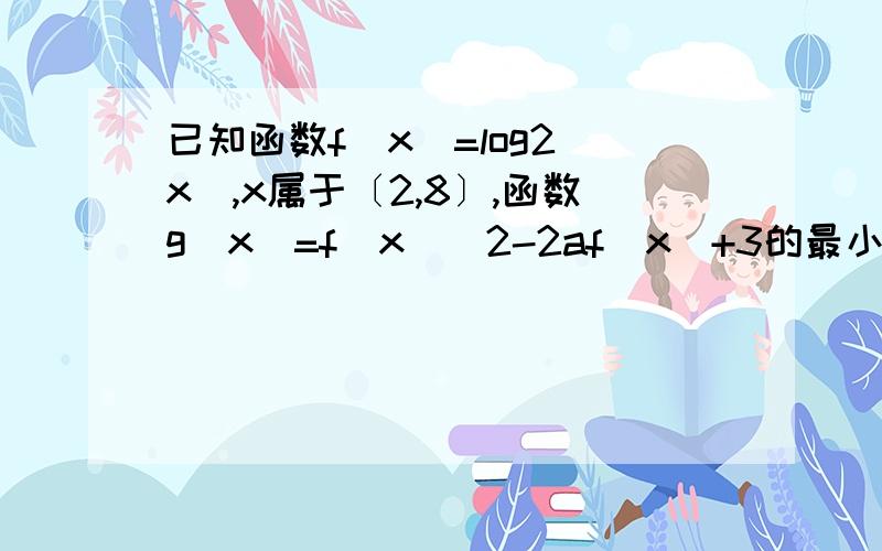 已知函数f(x)=log2(x),x属于〔2,8〕,函数g(x)=f(x)^2-2af(x)+3的最小值为h(a) （1）求h(a)