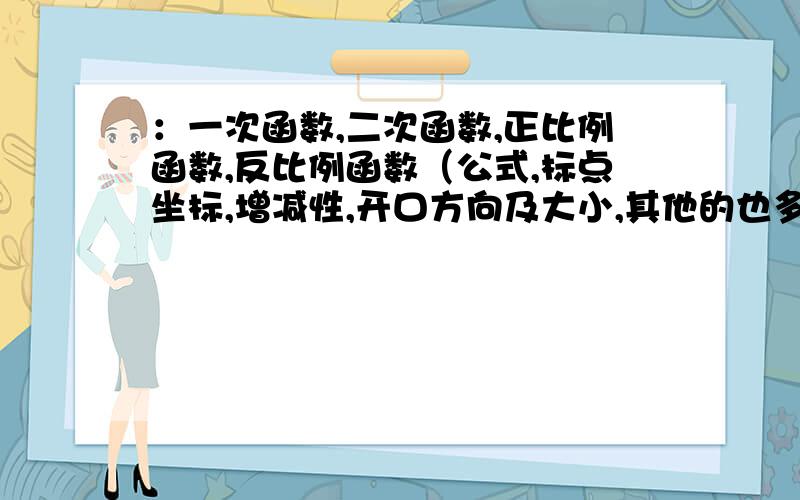 ：一次函数,二次函数,正比例函数,反比例函数（公式,标点坐标,增减性,开口方向及大小,其他的也多多益善）谢谢!要是我自己能找到就不在这发问叻！