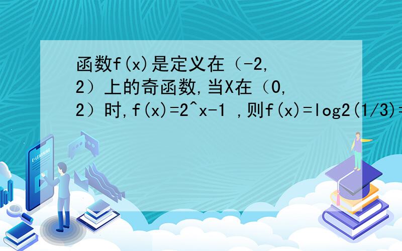 函数f(x)是定义在（-2,2）上的奇函数,当X在（0,2）时,f(x)=2^x-1 ,则f(x)=log2(1/3)=打错 是求f(log2(1/3)的值