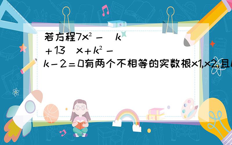 若方程7x²－（k＋13）x＋k²－k－2＝0有两个不相等的实数根x1,x2,且0＜x1＜1＜x2＜2,求k取值范围