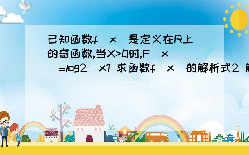 已知函数f(x)是定义在R上的奇函数,当X>0时,F(x)=log2^x1 求函数f(x)的解析式2 解关于x的不等式f(X)≤1/2