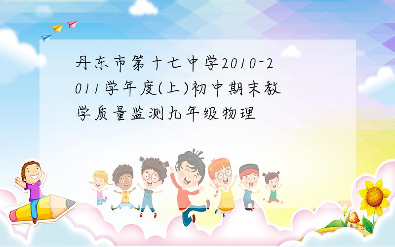 丹东市第十七中学2010-2011学年度(上)初中期末教学质量监测九年级物理