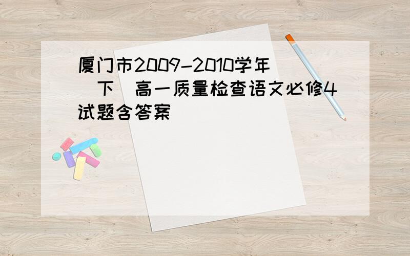 厦门市2009-2010学年(下)高一质量检查语文必修4试题含答案