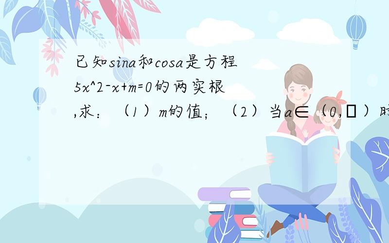 已知sina和cosa是方程5x^2-x+m=0的两实根,求：（1）m的值；（2）当a∈（0,π）时,求tan(3π-a)的值；(3(sin^3)a+(cos^3)a的值.