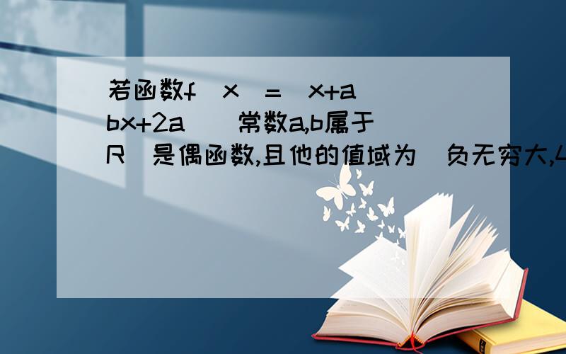 若函数f(x)=(x+a)(bx+2a)(常数a,b属于R)是偶函数,且他的值域为(负无穷大,4]则该函数的解析式f(x)=