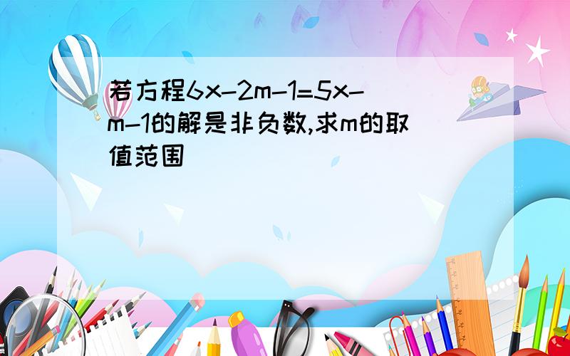 若方程6x-2m-1=5x-m-1的解是非负数,求m的取值范围