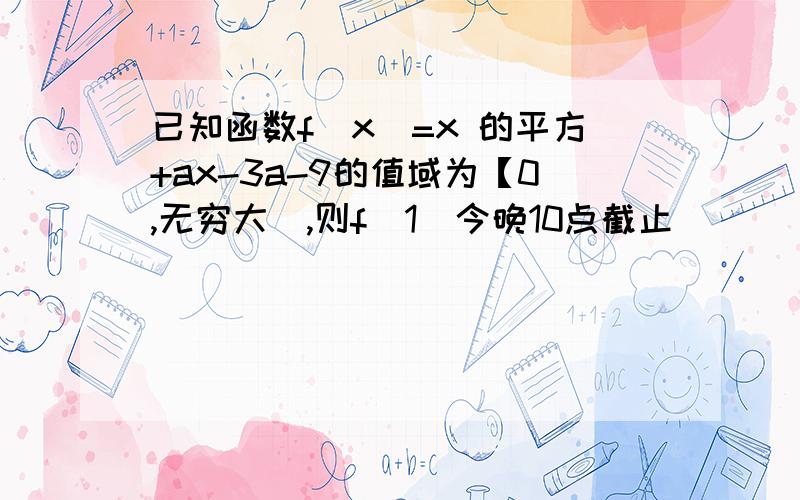 已知函数f(x)=x 的平方+ax-3a-9的值域为【0,无穷大),则f(1)今晚10点截止