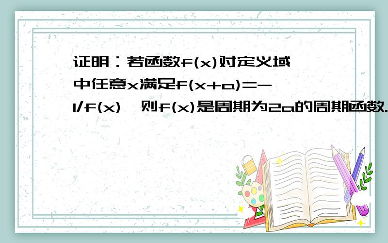 证明：若函数f(x)对定义域中任意x满足f(x+a)=-1/f(x),则f(x)是周期为2a的周期函数.