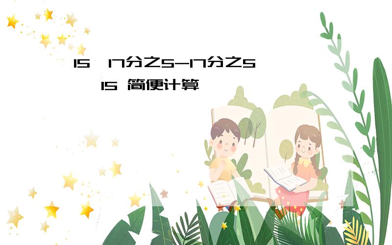 15÷17分之5-17分之5÷ 15 简便计算