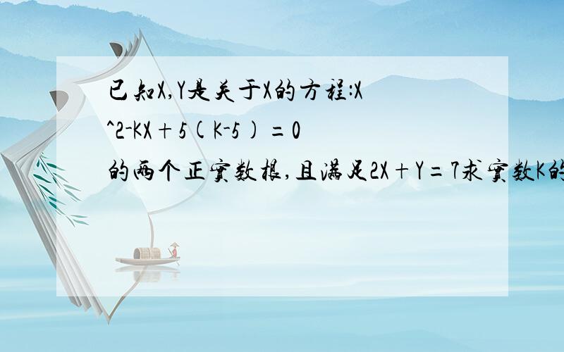 已知X,Y是关于X的方程:X^2-KX+5(K-5)=0的两个正实数根,且满足2X+Y=7求实数K的值