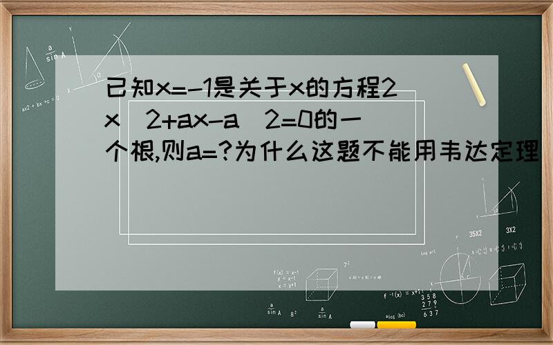 已知x=-1是关于x的方程2x^2+ax-a^2=0的一个根,则a=?为什么这题不能用韦达定理