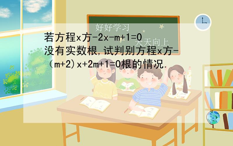 若方程x方-2x-m+1=0没有实数根,试判别方程x方-（m+2)x+2m+1=0根的情况.