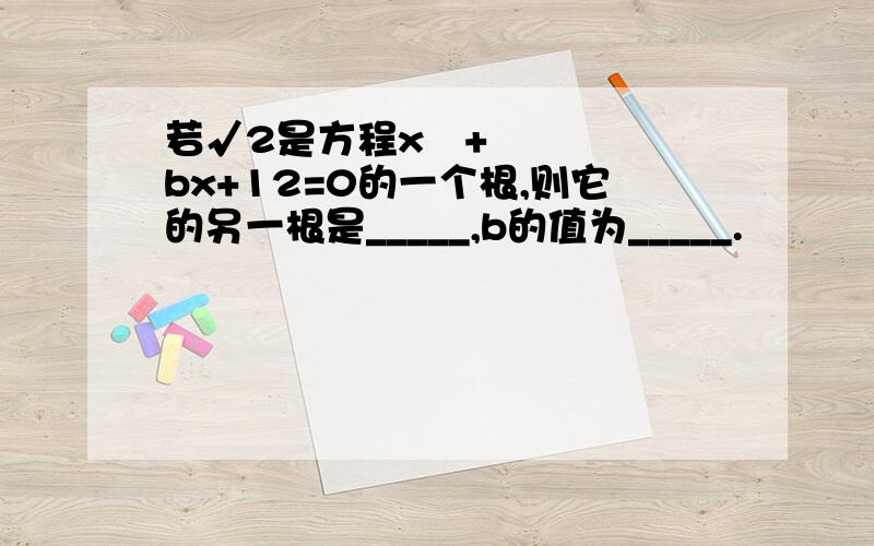 若√2是方程x²+bx+12=0的一个根,则它的另一根是_____,b的值为_____.