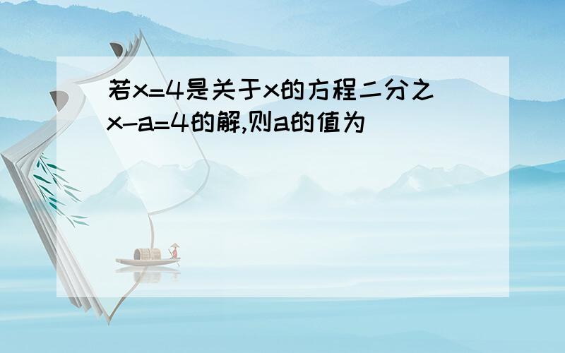 若x=4是关于x的方程二分之x-a=4的解,则a的值为