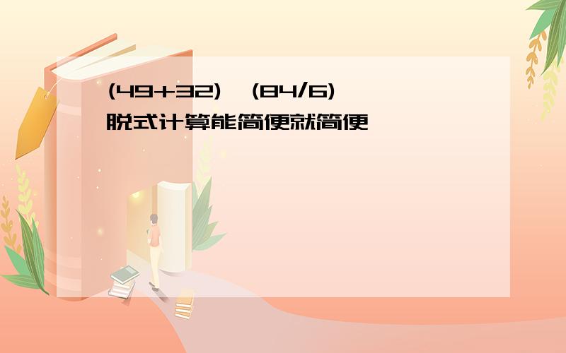 (49+32)*(84/6)脱式计算能简便就简便