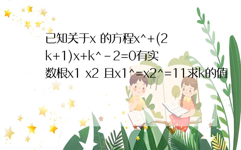 已知关于x 的方程x^+(2k+1)x+k^-2=0有实数根x1 x2 且x1^=x2^=11求k的值