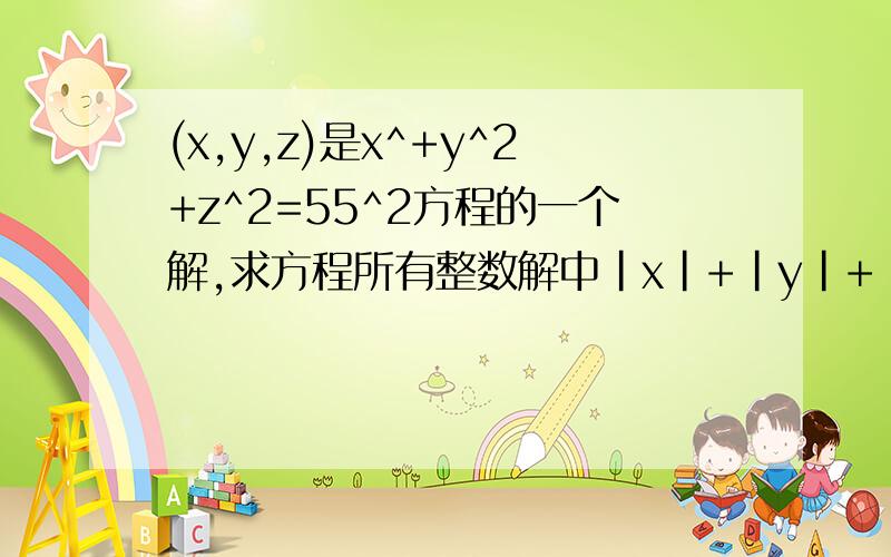 (x,y,z)是x^+y^2+z^2=55^2方程的一个解,求方程所有整数解中|x|+|y|+|z|的最小值.(求C语言代码.)只要最后答案 不要程序我要最后答案 x y z 分别等于多少