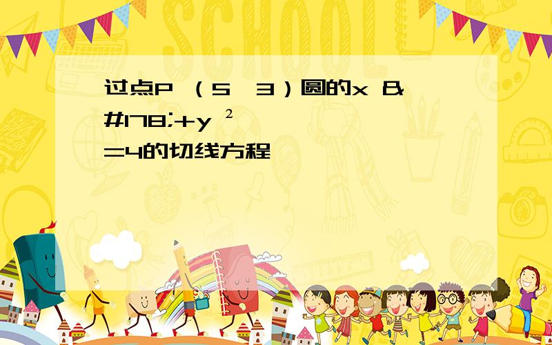 过点P （5,3）圆的x ²+y ²=4的切线方程