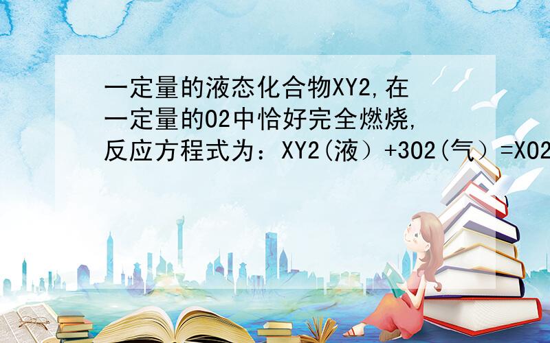 一定量的液态化合物XY2,在一定量的O2中恰好完全燃烧,反应方程式为：XY2(液）+3O2(气）=XO2（气）+2YO2（气）冷却后,在标准状况下测得生成物的体积是672mL,密度是2.56g/L,则：①反应前O2的体积是