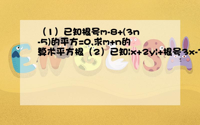 （1）已知根号m-8+(3n-5)的平方=0,求m+n的算术平方根（2）已知|x+2y|+根号3x-7 +（5y+z）的平方=0,求x-3y+4z的值算式,答得好的我追加