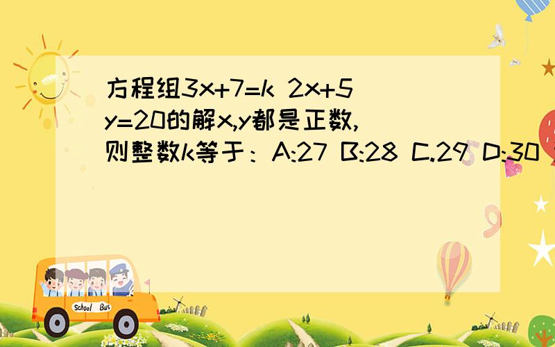 方程组3x+7=k 2x+5y=20的解x,y都是正数,则整数k等于：A:27 B:28 C.29 D:30 选哪个