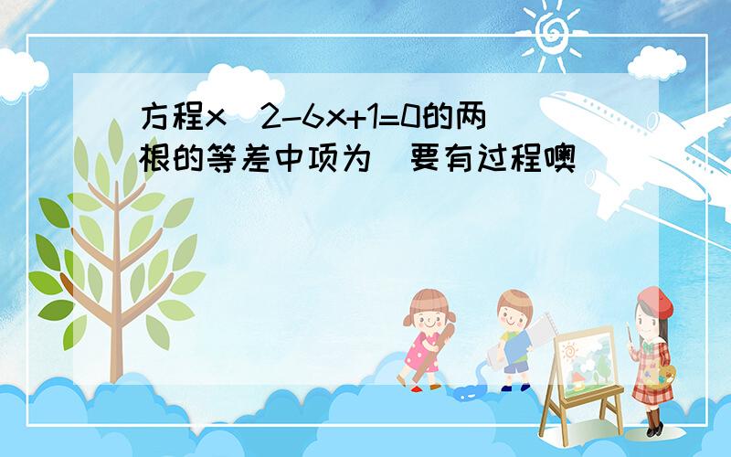 方程x^2-6x+1=0的两根的等差中项为(要有过程噢)