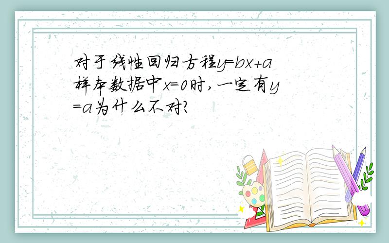 对于线性回归方程y=bx+a样本数据中x=0时,一定有y=a为什么不对?