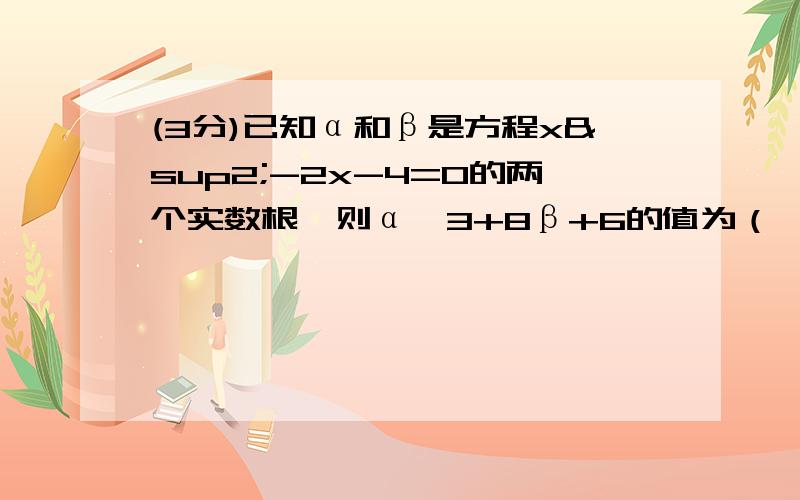 (3分)已知α和β是方程x²-2x-4=0的两个实数根,则α^3+8β+6的值为（ ）