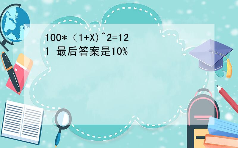 100*（1+X)^2=121 最后答案是10%