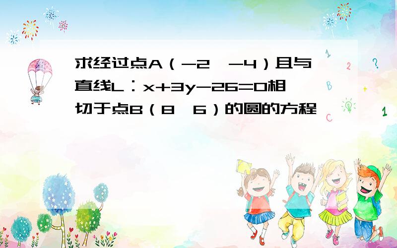 求经过点A（-2,-4）且与直线L：x+3y-26=0相切于点B（8,6）的圆的方程