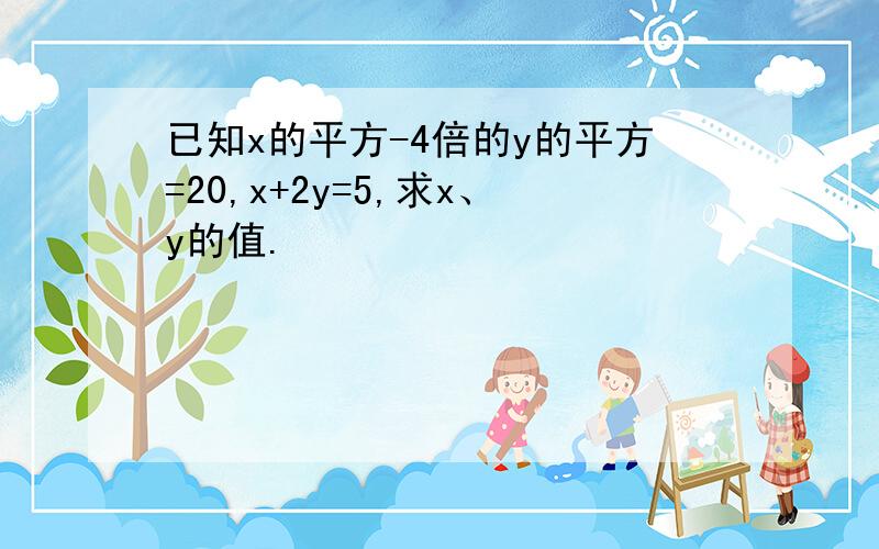 已知x的平方-4倍的y的平方=20,x+2y=5,求x、y的值.