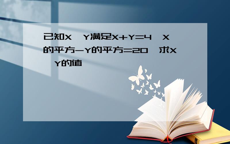 已知X,Y满足X+Y=4,X的平方-Y的平方=20,求X,Y的值