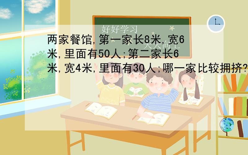 两家餐馆,第一家长8米,宽6米,里面有50人;第二家长6米,宽4米,里面有30人;哪一家比较拥挤?