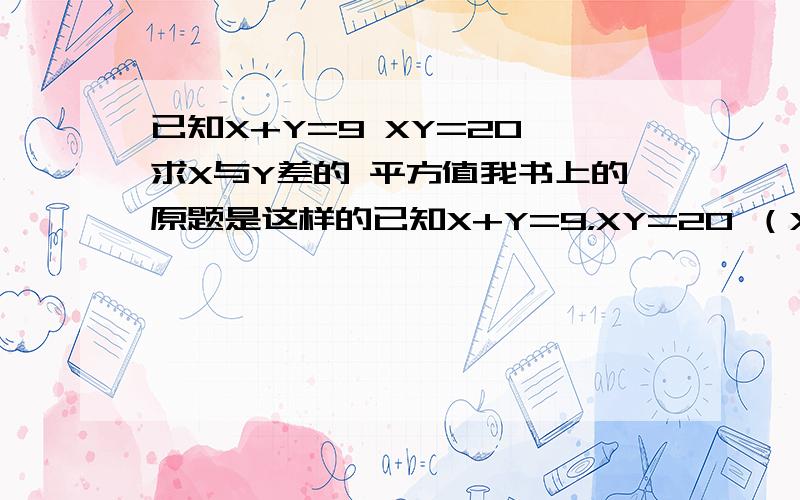 已知X+Y=9 XY=20,求X与Y差的 平方值我书上的原题是这样的已知X+Y=9，XY=20 （X-Y）^2的值