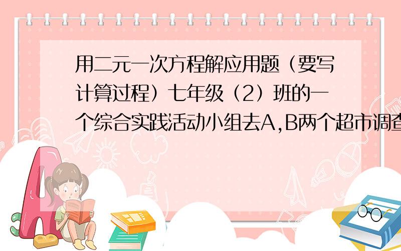 用二元一次方程解应用题（要写计算过程）七年级（2）班的一个综合实践活动小组去A,B两个超市调查去年和今年五一节期间的销售情况,下面是调查后小敏与其他两位同学交谈的情景,根据他