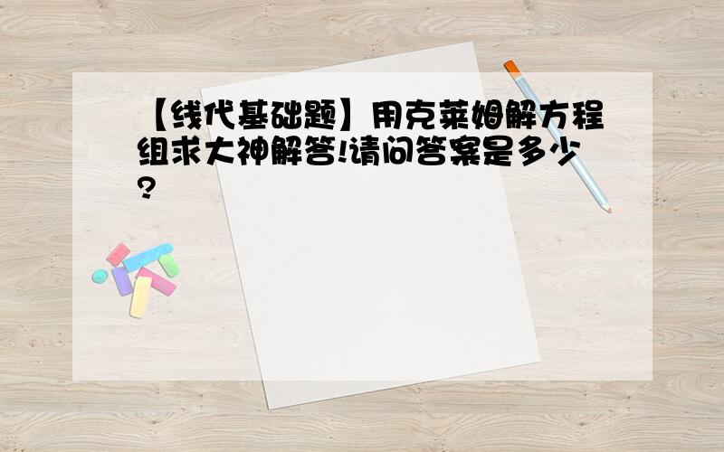 【线代基础题】用克莱姆解方程组求大神解答!请问答案是多少?